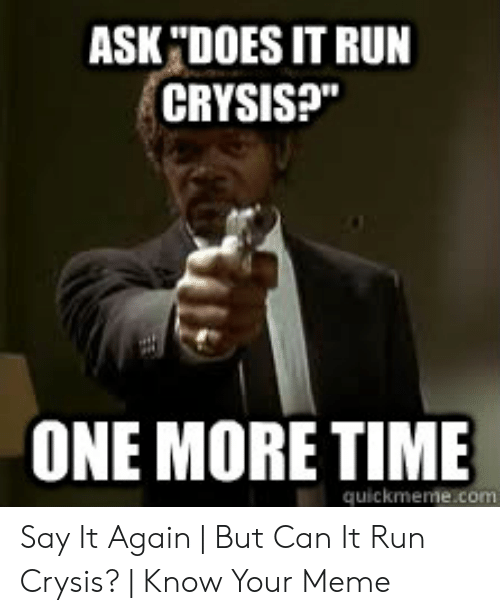 ask-does-it-run-crysis-one-more-time-quickmeme-com-say-49118079